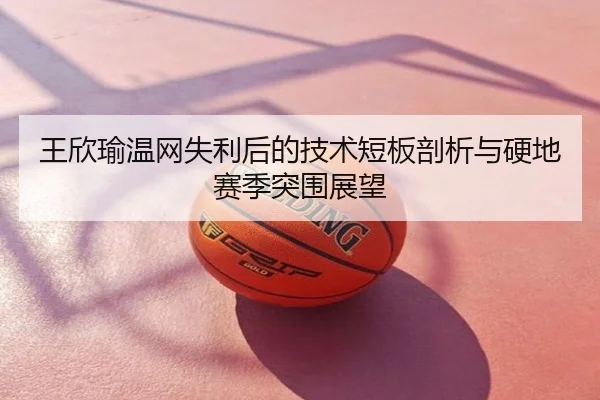 王欣瑜温网失利后的技术短板剖析与硬地赛季突围展望