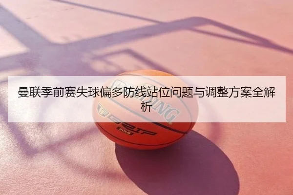 曼联季前赛失球偏多防线站位问题与调整方案全解析