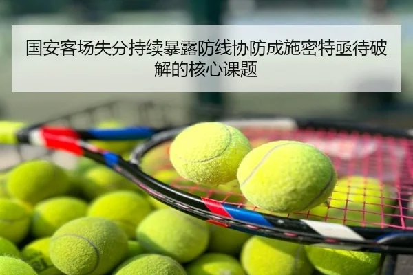 国安客场失分持续暴露防线协防成施密特亟待破解的核心课题