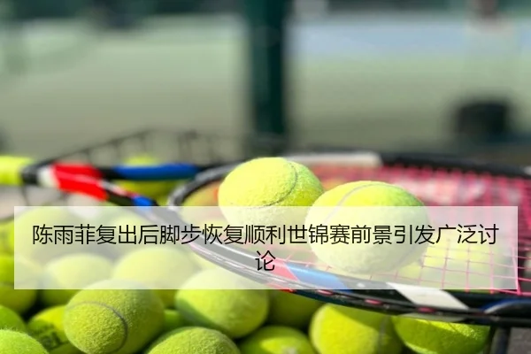 陈雨菲复出后脚步恢复顺利世锦赛前景引发广泛讨论