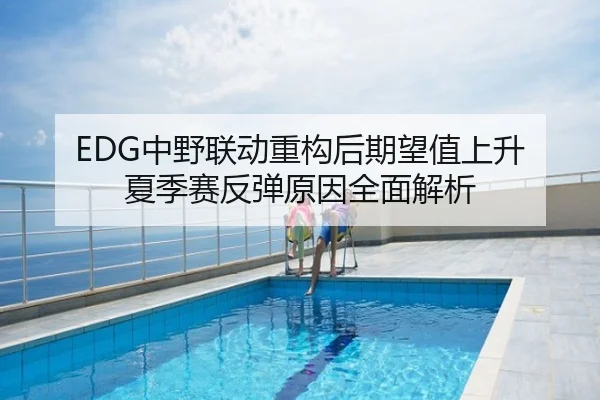 EDG中野联动重构后期望值上升 夏季赛反弹原因全面解析