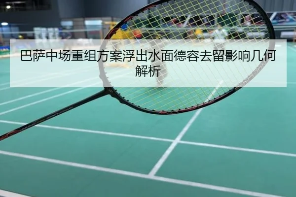 巴萨中场重组方案浮出水面德容去留影响几何解析