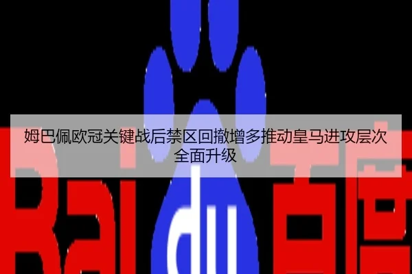姆巴佩欧冠关键战后禁区回撤增多推动皇马进攻层次全面升级