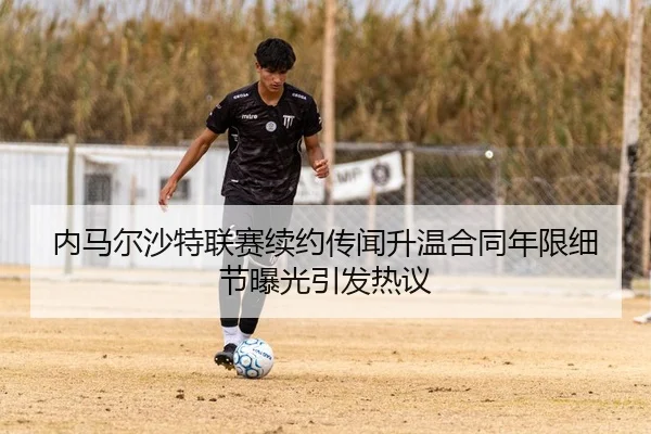 内马尔沙特联赛续约传闻升温合同年限细节曝光引发热议