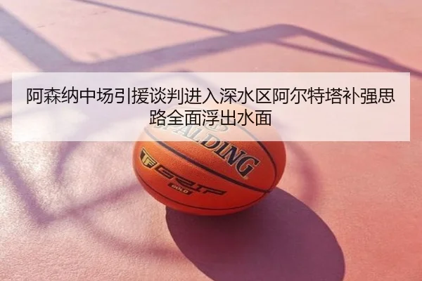 阿森纳中场引援谈判进入深水区阿尔特塔补强思路全面浮出水面