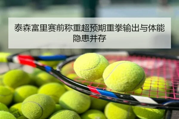 泰森富里赛前称重超预期重拳输出与体能隐患并存